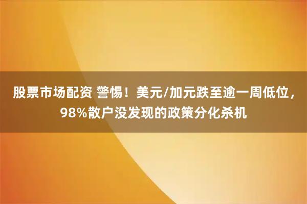 股票市场配资 警惕！美元/加元跌至逾一周低位，98%散户没发现的政策分化杀机