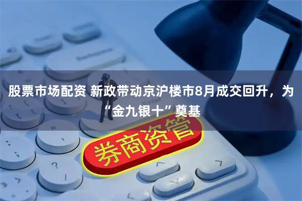 股票市场配资 新政带动京沪楼市8月成交回升，为“金九银十”奠基