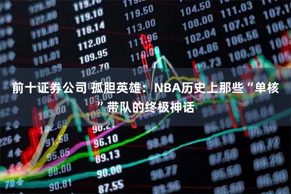 前十证券公司 孤胆英雄：NBA历史上那些“单核”带队的终极神话